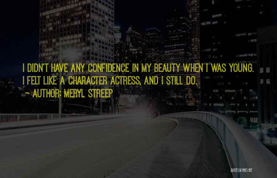 Meryl Streep Quotes: I Didn't Have Any Confidence In My Beauty When I Was Young. I Felt Like A Character Actress, And I