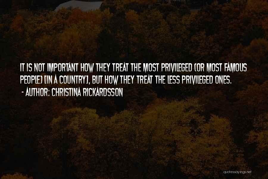 Christina Rickardsson Quotes: It Is Not Important How They Treat The Most Privileged (or Most Famous People) [in A Country], But How They