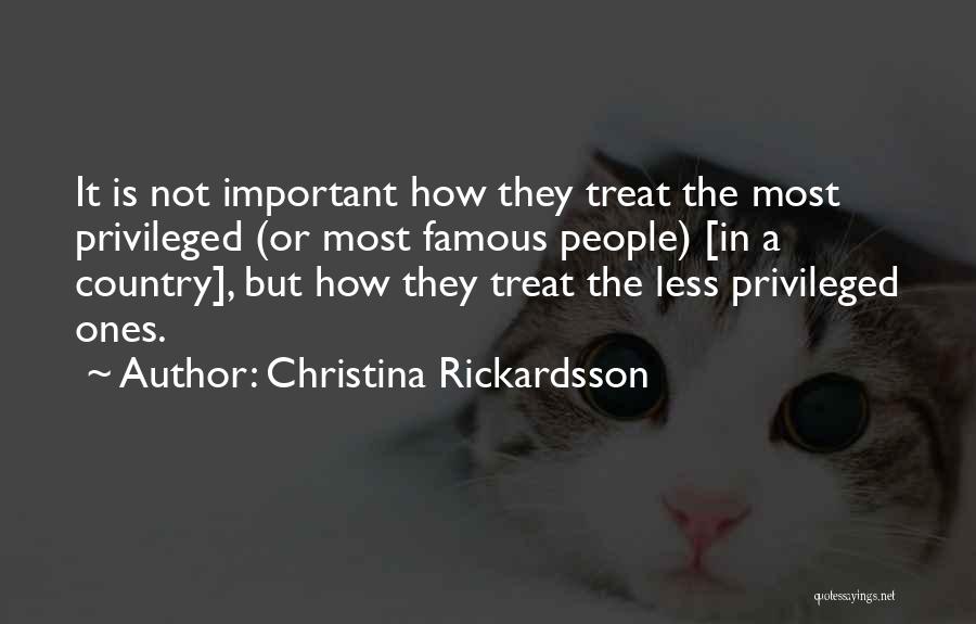 Christina Rickardsson Quotes: It Is Not Important How They Treat The Most Privileged (or Most Famous People) [in A Country], But How They