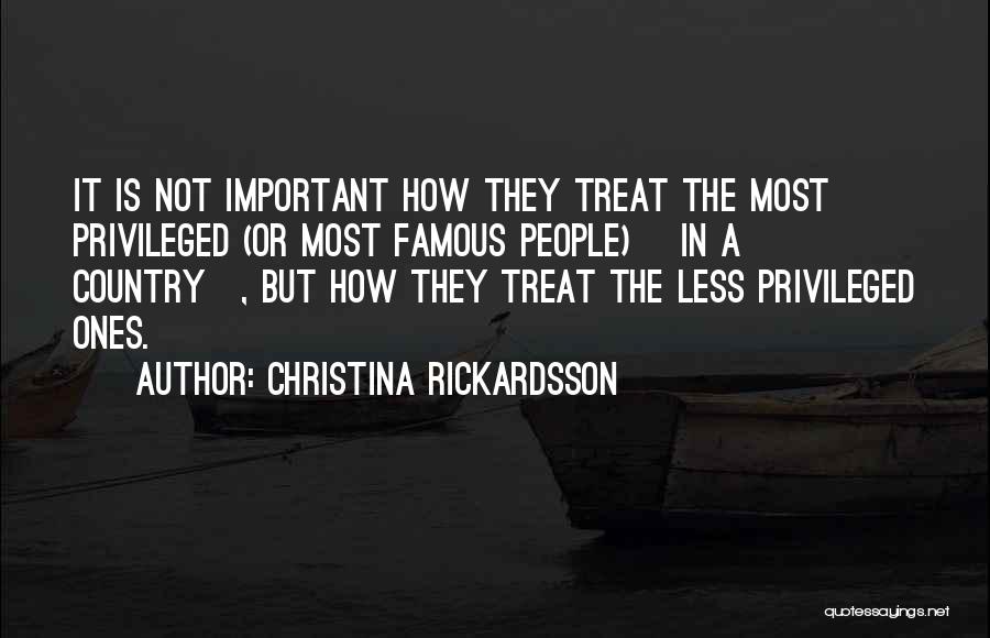 Christina Rickardsson Quotes: It Is Not Important How They Treat The Most Privileged (or Most Famous People) [in A Country], But How They