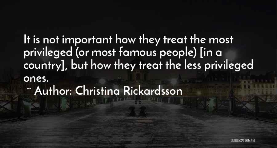 Christina Rickardsson Quotes: It Is Not Important How They Treat The Most Privileged (or Most Famous People) [in A Country], But How They