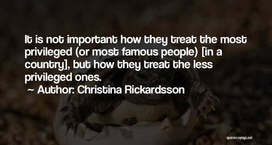 Christina Rickardsson Quotes: It Is Not Important How They Treat The Most Privileged (or Most Famous People) [in A Country], But How They