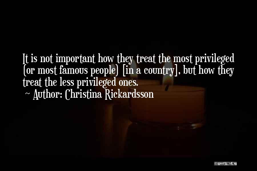 Christina Rickardsson Quotes: It Is Not Important How They Treat The Most Privileged (or Most Famous People) [in A Country], But How They