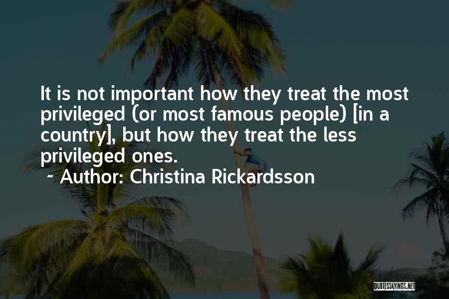 Christina Rickardsson Quotes: It Is Not Important How They Treat The Most Privileged (or Most Famous People) [in A Country], But How They