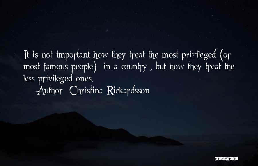 Christina Rickardsson Quotes: It Is Not Important How They Treat The Most Privileged (or Most Famous People) [in A Country], But How They