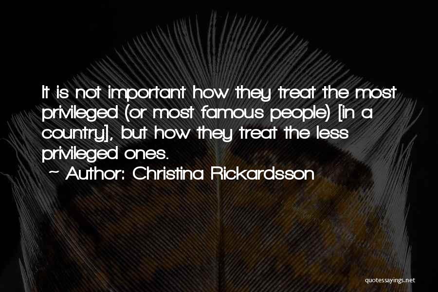 Christina Rickardsson Quotes: It Is Not Important How They Treat The Most Privileged (or Most Famous People) [in A Country], But How They
