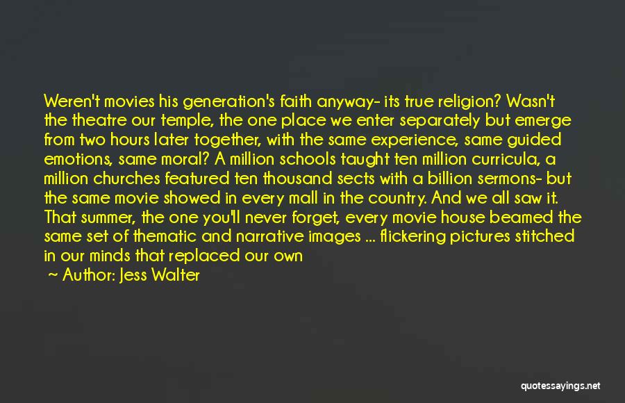 Jess Walter Quotes: Weren't Movies His Generation's Faith Anyway- Its True Religion? Wasn't The Theatre Our Temple, The One Place We Enter Separately