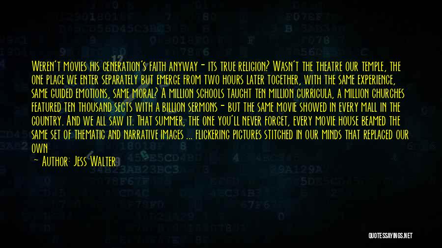 Jess Walter Quotes: Weren't Movies His Generation's Faith Anyway- Its True Religion? Wasn't The Theatre Our Temple, The One Place We Enter Separately