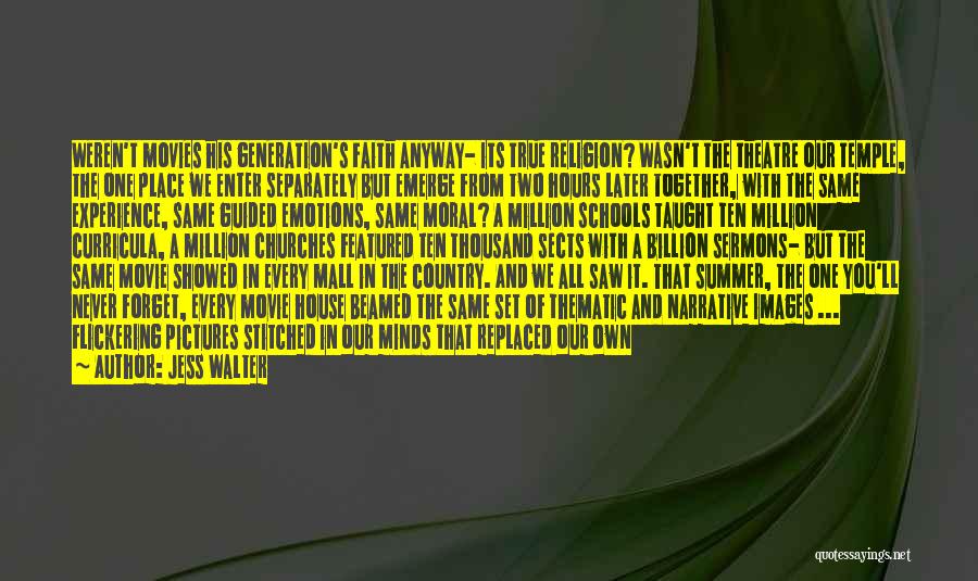Jess Walter Quotes: Weren't Movies His Generation's Faith Anyway- Its True Religion? Wasn't The Theatre Our Temple, The One Place We Enter Separately
