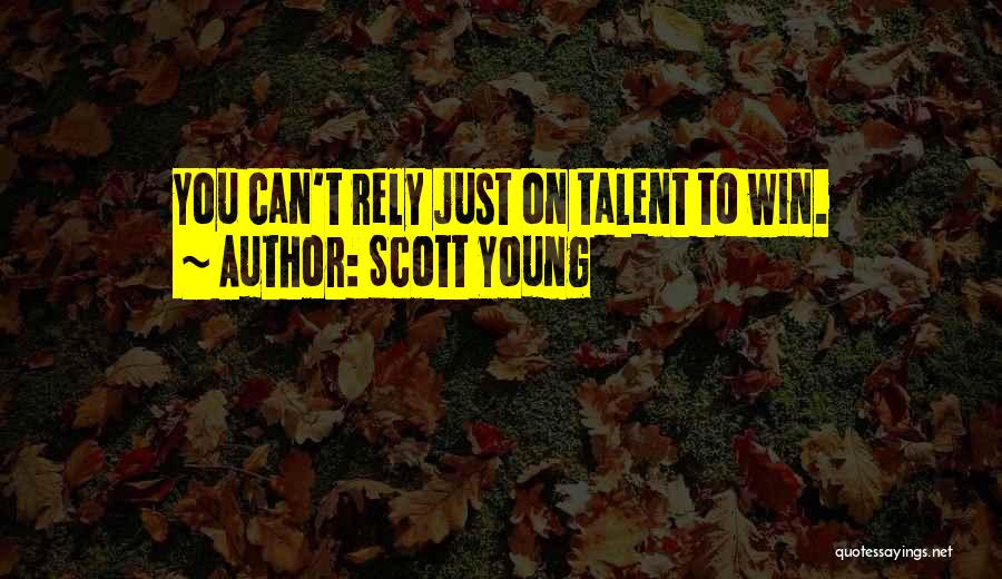 Scott Young Quotes: You Can't Rely Just On Talent To Win.