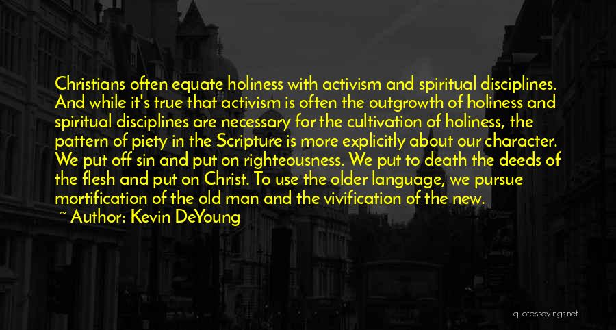 Kevin DeYoung Quotes: Christians Often Equate Holiness With Activism And Spiritual Disciplines. And While It's True That Activism Is Often The Outgrowth Of