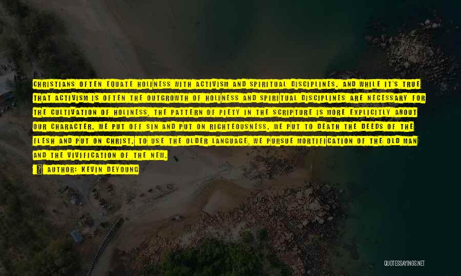 Kevin DeYoung Quotes: Christians Often Equate Holiness With Activism And Spiritual Disciplines. And While It's True That Activism Is Often The Outgrowth Of