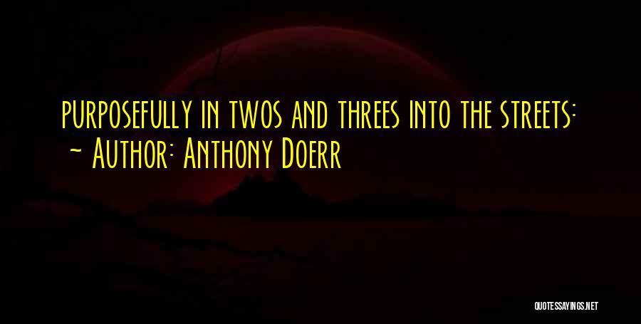 Anthony Doerr Quotes: Purposefully In Twos And Threes Into The Streets: