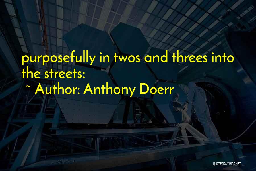 Anthony Doerr Quotes: Purposefully In Twos And Threes Into The Streets: