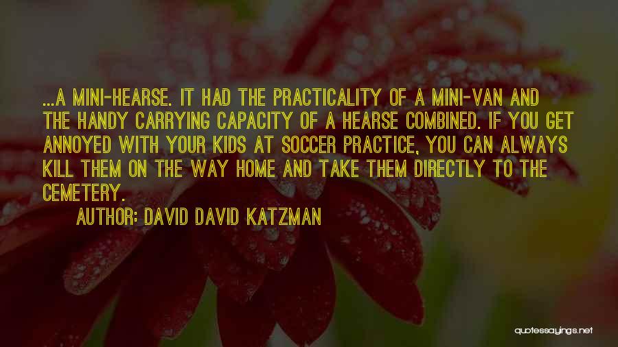 David David Katzman Quotes: ...a Mini-hearse. It Had The Practicality Of A Mini-van And The Handy Carrying Capacity Of A Hearse Combined. If You