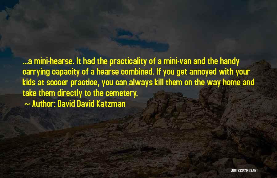 David David Katzman Quotes: ...a Mini-hearse. It Had The Practicality Of A Mini-van And The Handy Carrying Capacity Of A Hearse Combined. If You