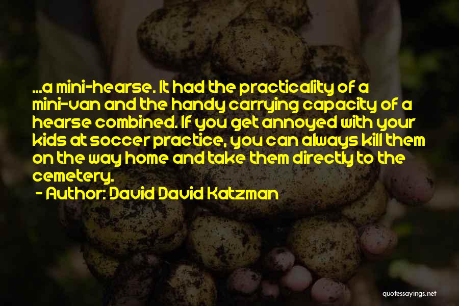David David Katzman Quotes: ...a Mini-hearse. It Had The Practicality Of A Mini-van And The Handy Carrying Capacity Of A Hearse Combined. If You