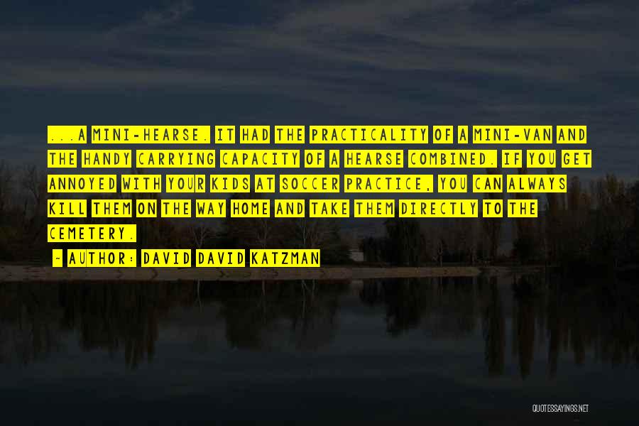 David David Katzman Quotes: ...a Mini-hearse. It Had The Practicality Of A Mini-van And The Handy Carrying Capacity Of A Hearse Combined. If You