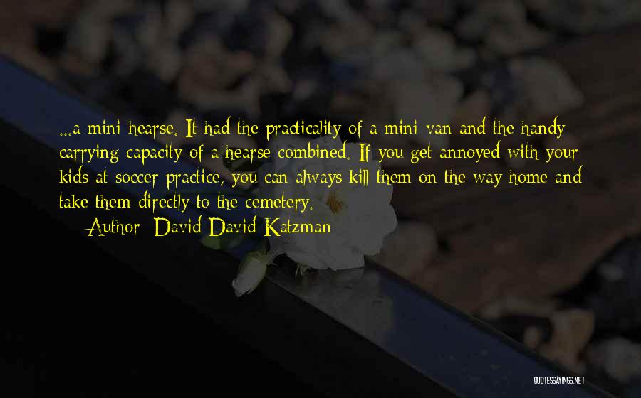 David David Katzman Quotes: ...a Mini-hearse. It Had The Practicality Of A Mini-van And The Handy Carrying Capacity Of A Hearse Combined. If You