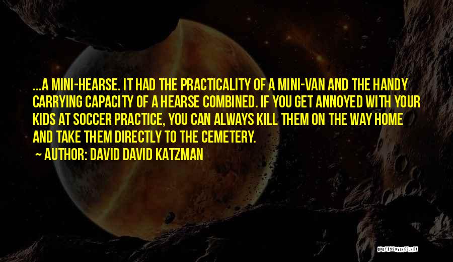 David David Katzman Quotes: ...a Mini-hearse. It Had The Practicality Of A Mini-van And The Handy Carrying Capacity Of A Hearse Combined. If You