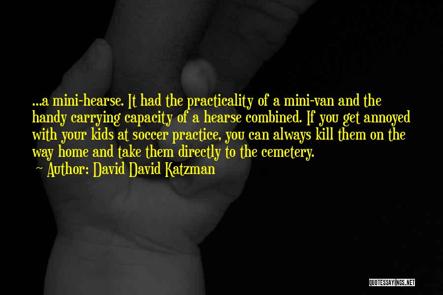 David David Katzman Quotes: ...a Mini-hearse. It Had The Practicality Of A Mini-van And The Handy Carrying Capacity Of A Hearse Combined. If You