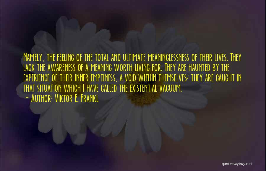 Viktor E. Frankl Quotes: Namely, The Feeling Of The Total And Ultimate Meaninglessness Of Their Lives. They Lack The Awareness Of A Meaning Worth
