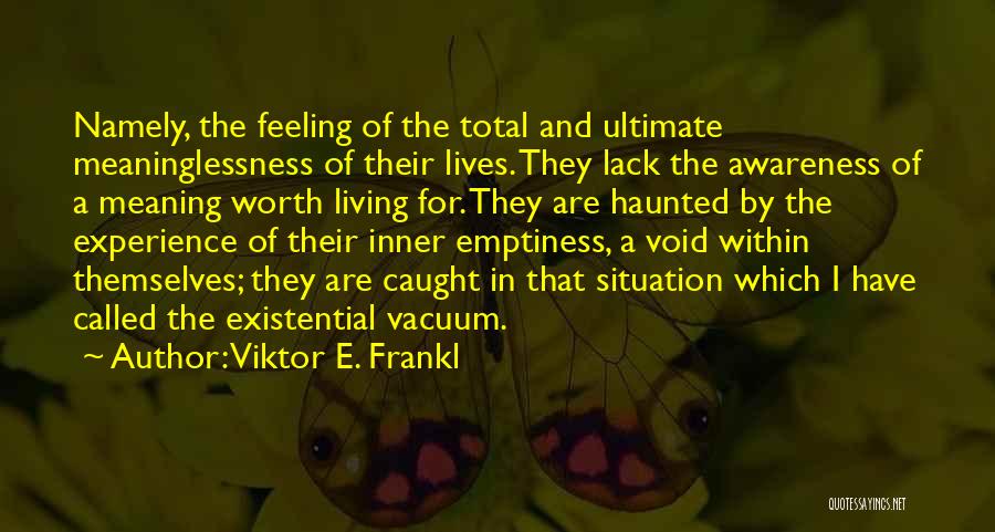Viktor E. Frankl Quotes: Namely, The Feeling Of The Total And Ultimate Meaninglessness Of Their Lives. They Lack The Awareness Of A Meaning Worth