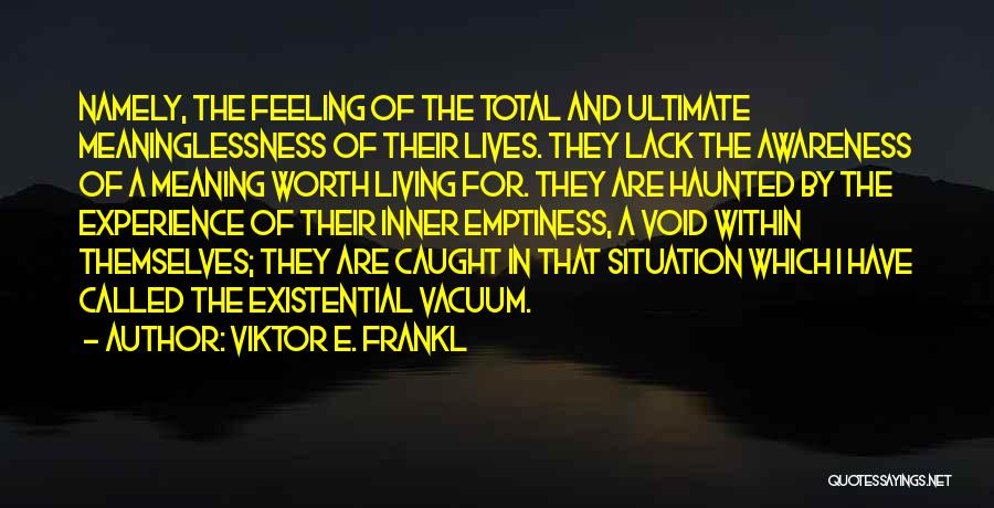 Viktor E. Frankl Quotes: Namely, The Feeling Of The Total And Ultimate Meaninglessness Of Their Lives. They Lack The Awareness Of A Meaning Worth