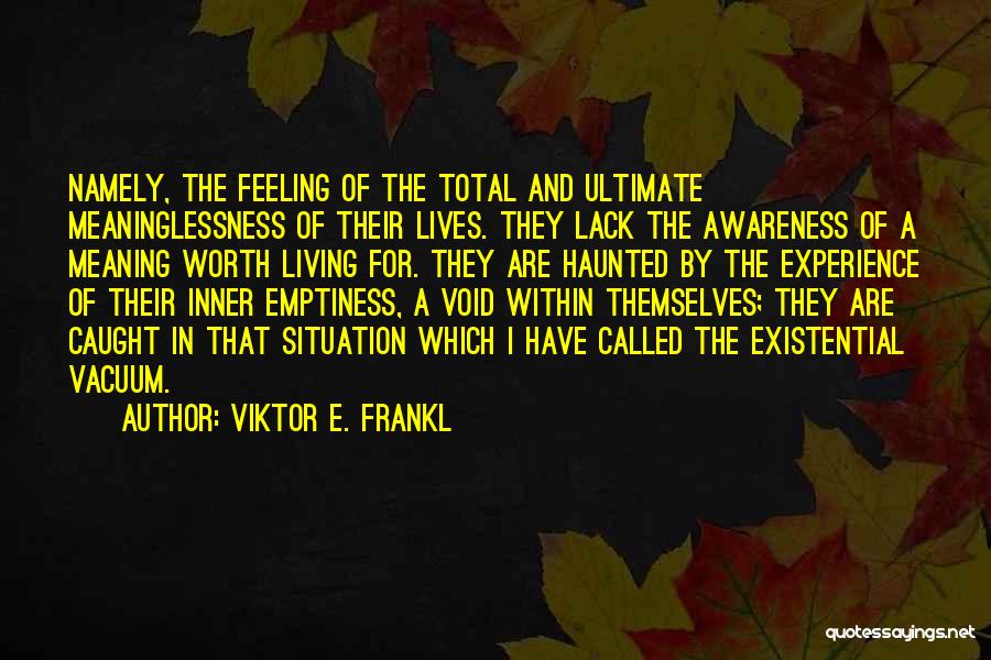 Viktor E. Frankl Quotes: Namely, The Feeling Of The Total And Ultimate Meaninglessness Of Their Lives. They Lack The Awareness Of A Meaning Worth