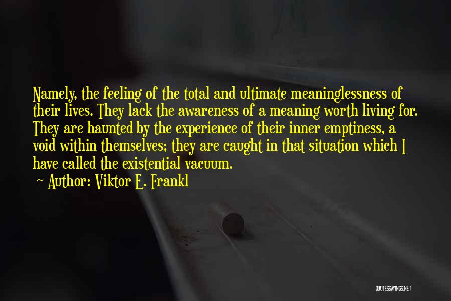 Viktor E. Frankl Quotes: Namely, The Feeling Of The Total And Ultimate Meaninglessness Of Their Lives. They Lack The Awareness Of A Meaning Worth