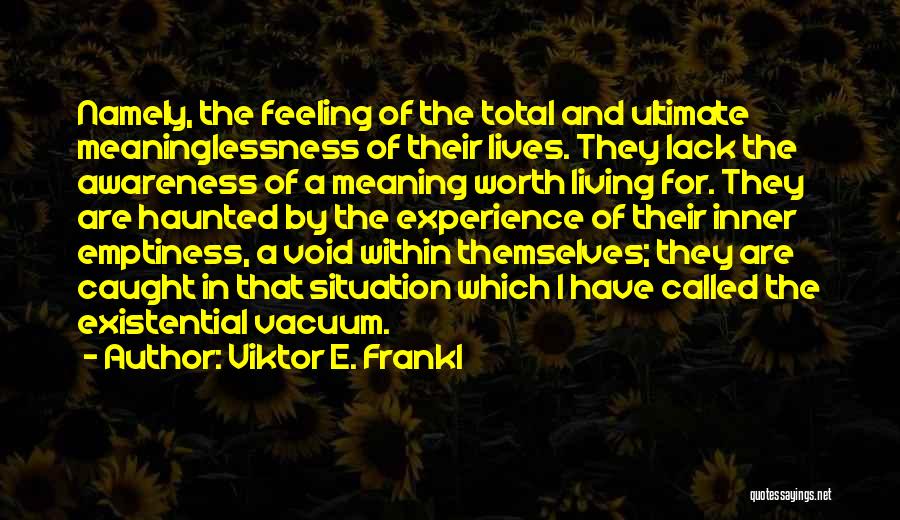 Viktor E. Frankl Quotes: Namely, The Feeling Of The Total And Ultimate Meaninglessness Of Their Lives. They Lack The Awareness Of A Meaning Worth