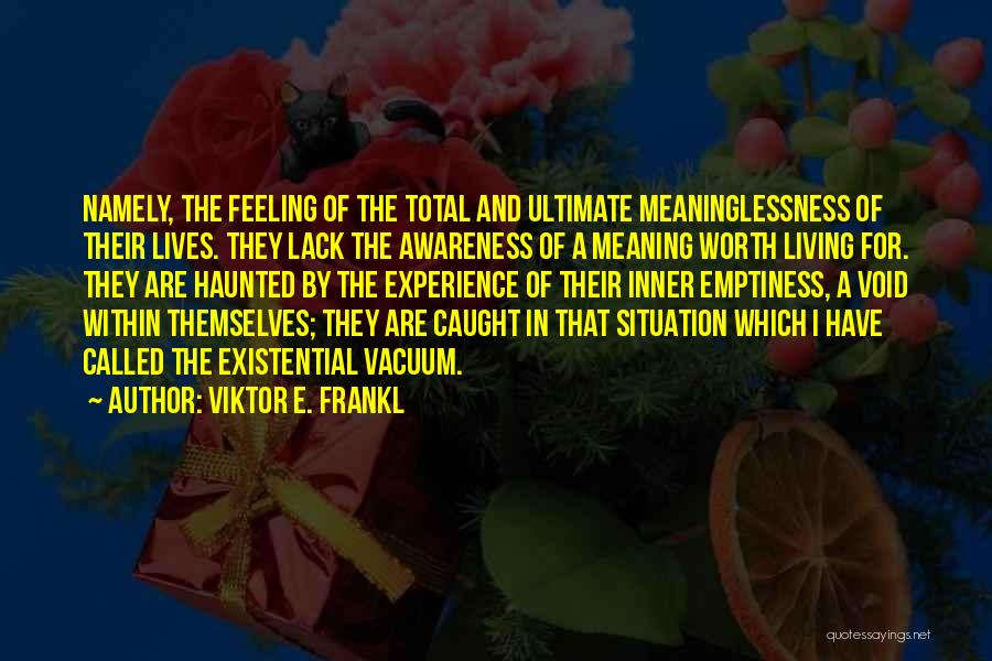 Viktor E. Frankl Quotes: Namely, The Feeling Of The Total And Ultimate Meaninglessness Of Their Lives. They Lack The Awareness Of A Meaning Worth
