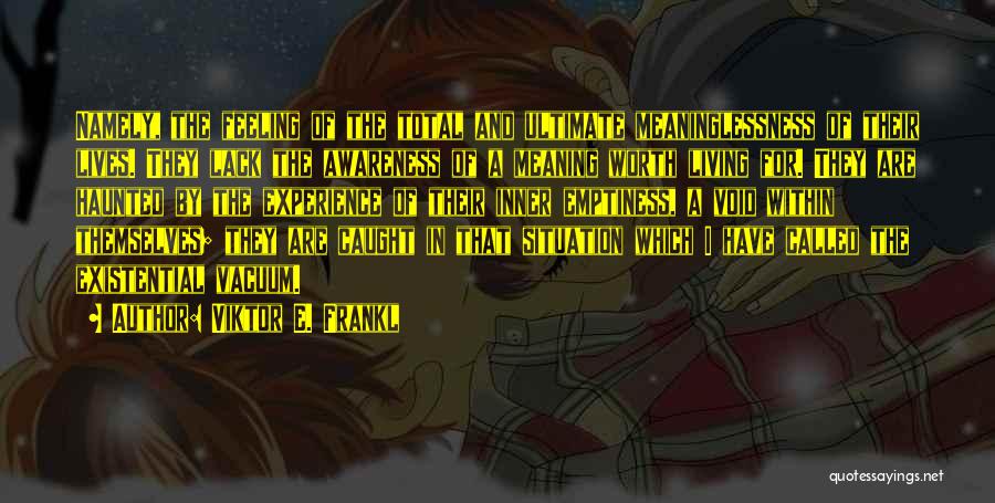 Viktor E. Frankl Quotes: Namely, The Feeling Of The Total And Ultimate Meaninglessness Of Their Lives. They Lack The Awareness Of A Meaning Worth