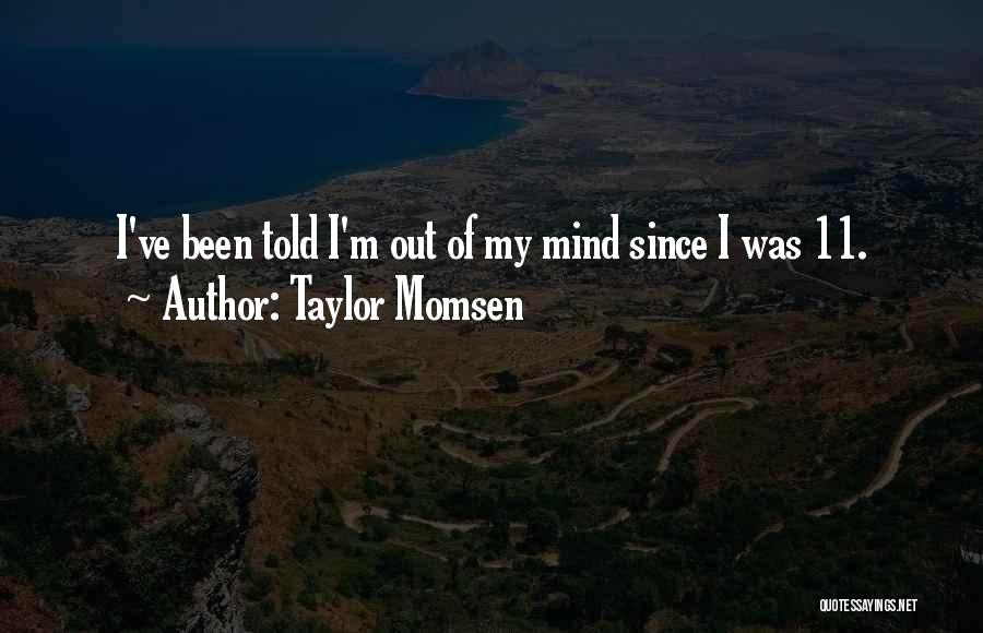 Taylor Momsen Quotes: I've Been Told I'm Out Of My Mind Since I Was 11.