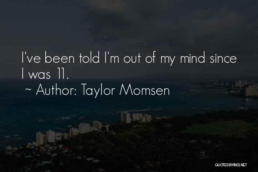 Taylor Momsen Quotes: I've Been Told I'm Out Of My Mind Since I Was 11.