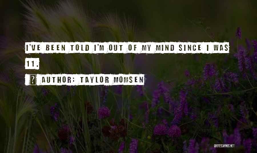 Taylor Momsen Quotes: I've Been Told I'm Out Of My Mind Since I Was 11.