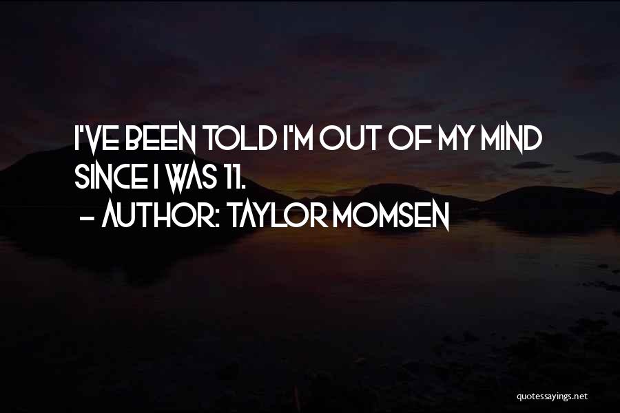 Taylor Momsen Quotes: I've Been Told I'm Out Of My Mind Since I Was 11.