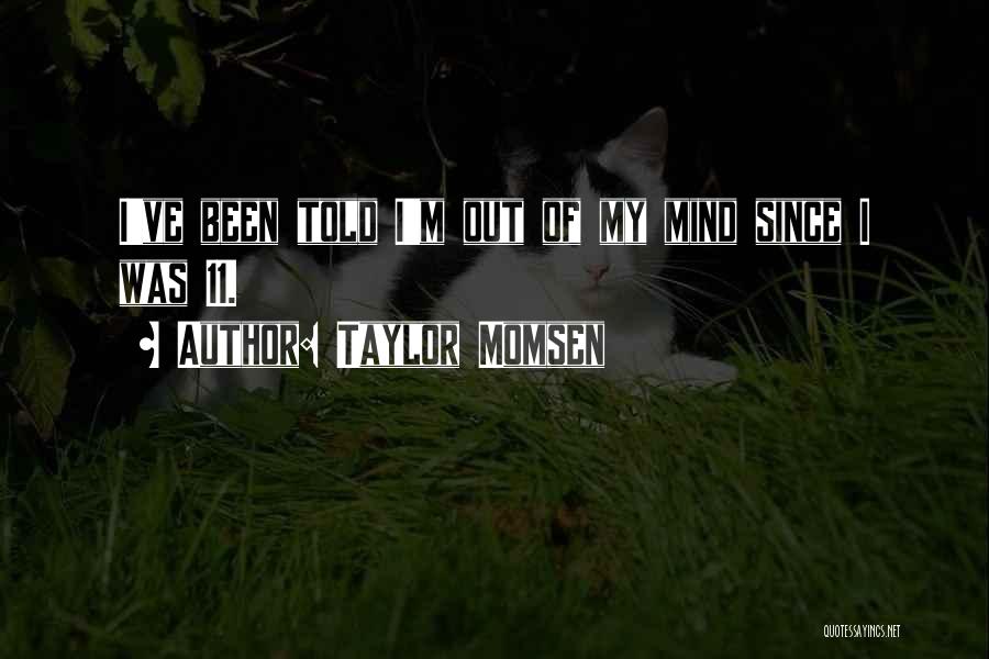 Taylor Momsen Quotes: I've Been Told I'm Out Of My Mind Since I Was 11.