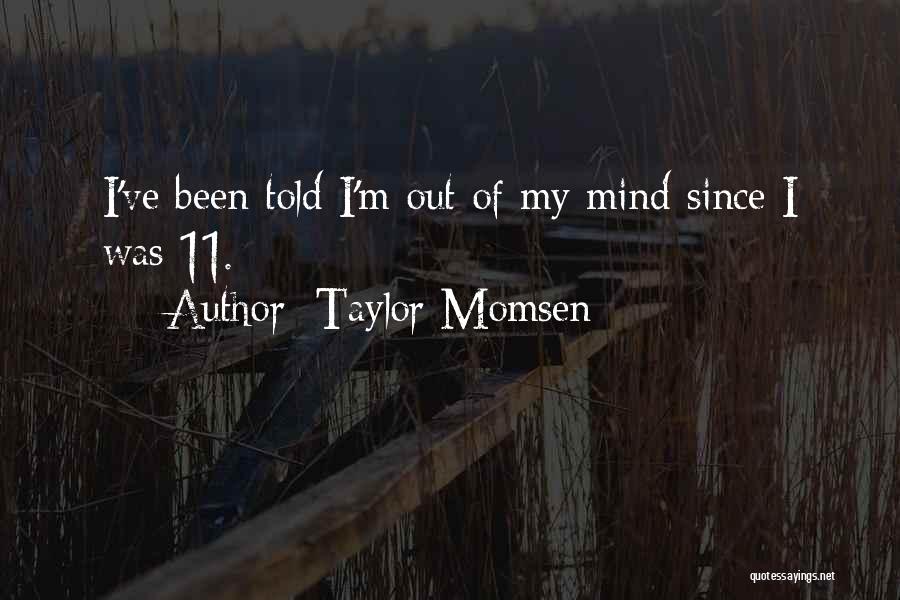Taylor Momsen Quotes: I've Been Told I'm Out Of My Mind Since I Was 11.