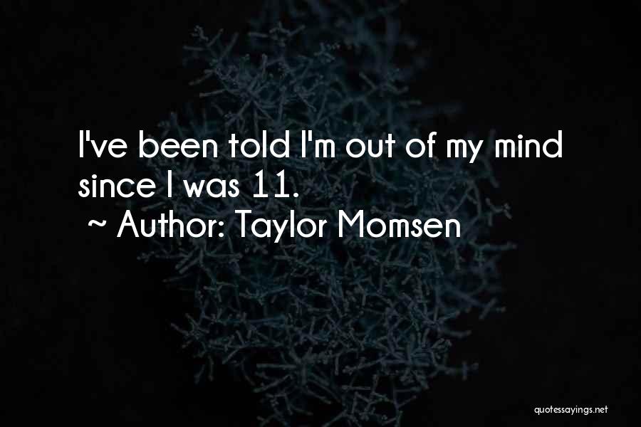 Taylor Momsen Quotes: I've Been Told I'm Out Of My Mind Since I Was 11.