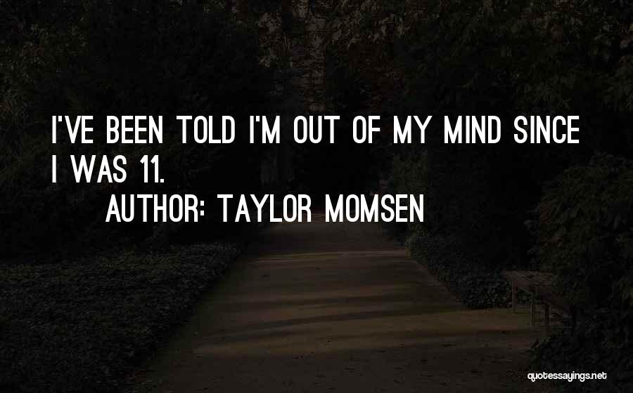 Taylor Momsen Quotes: I've Been Told I'm Out Of My Mind Since I Was 11.