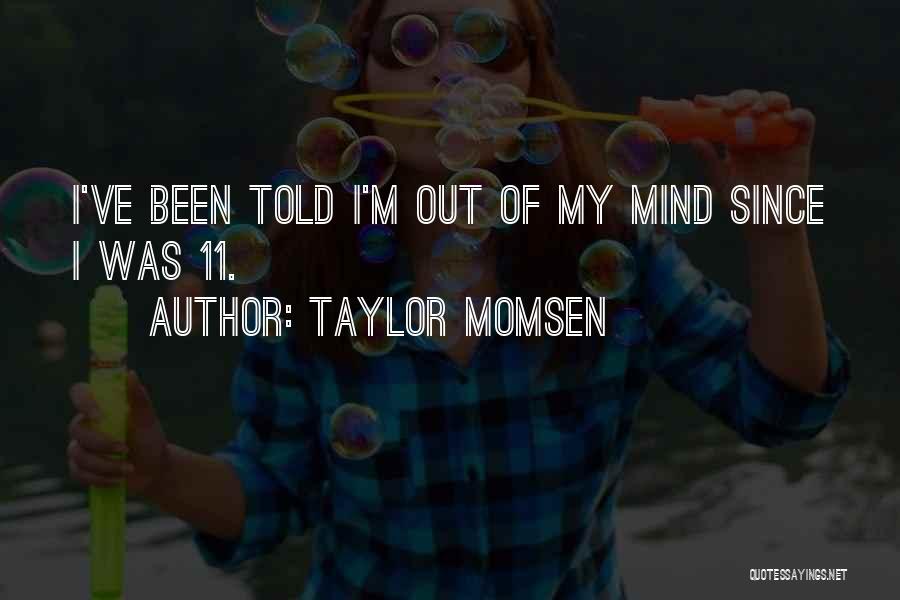 Taylor Momsen Quotes: I've Been Told I'm Out Of My Mind Since I Was 11.