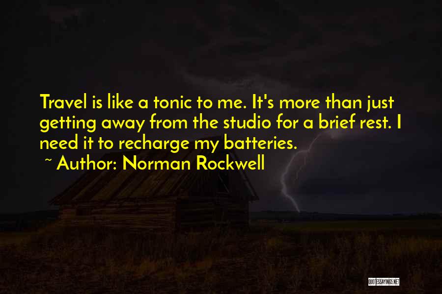 Norman Rockwell Quotes: Travel Is Like A Tonic To Me. It's More Than Just Getting Away From The Studio For A Brief Rest.