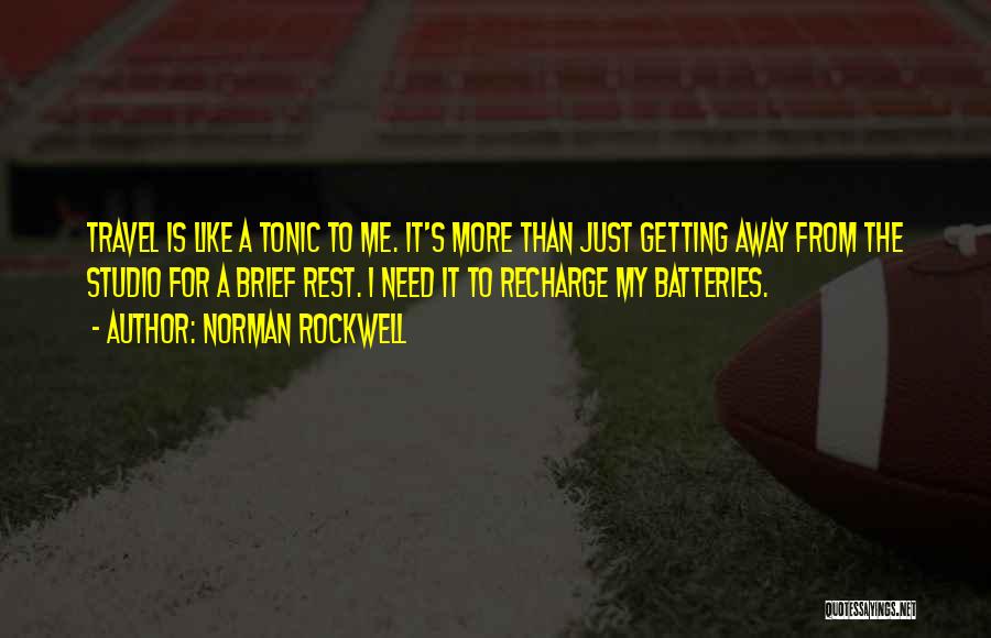 Norman Rockwell Quotes: Travel Is Like A Tonic To Me. It's More Than Just Getting Away From The Studio For A Brief Rest.