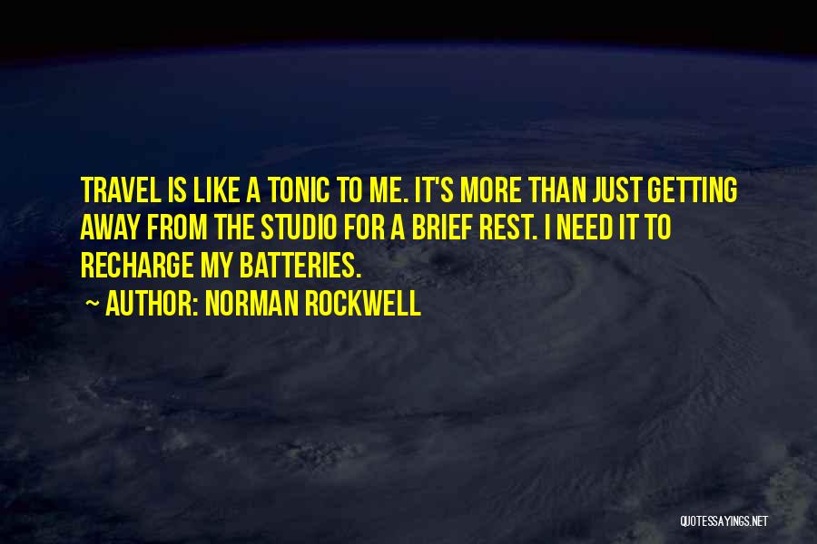 Norman Rockwell Quotes: Travel Is Like A Tonic To Me. It's More Than Just Getting Away From The Studio For A Brief Rest.