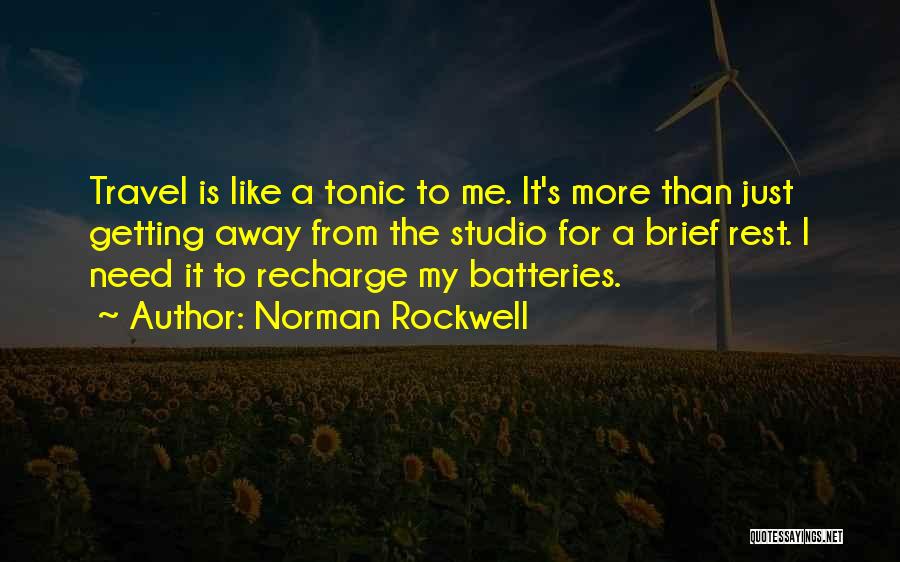 Norman Rockwell Quotes: Travel Is Like A Tonic To Me. It's More Than Just Getting Away From The Studio For A Brief Rest.