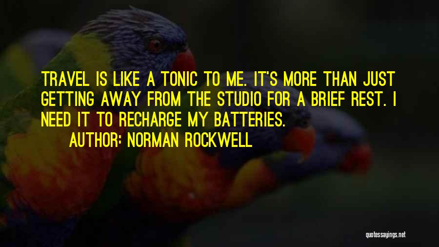 Norman Rockwell Quotes: Travel Is Like A Tonic To Me. It's More Than Just Getting Away From The Studio For A Brief Rest.