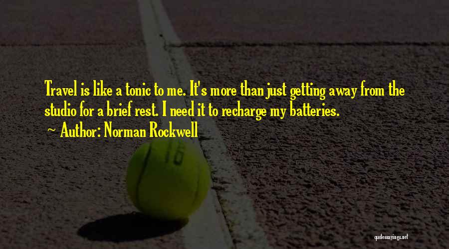 Norman Rockwell Quotes: Travel Is Like A Tonic To Me. It's More Than Just Getting Away From The Studio For A Brief Rest.