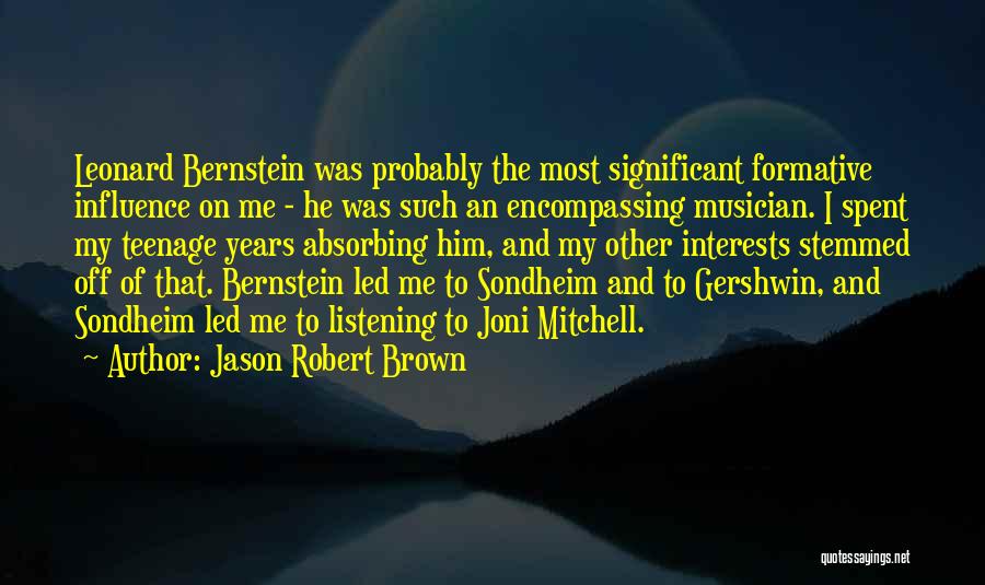 Jason Robert Brown Quotes: Leonard Bernstein Was Probably The Most Significant Formative Influence On Me - He Was Such An Encompassing Musician. I Spent