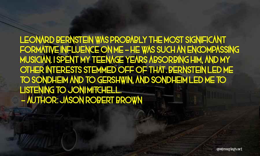 Jason Robert Brown Quotes: Leonard Bernstein Was Probably The Most Significant Formative Influence On Me - He Was Such An Encompassing Musician. I Spent